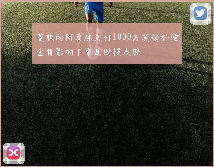 曼联向阿莫林支付1000万英镑补偿金将影响下季度财报表现